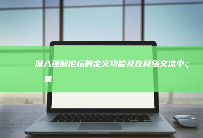 深入理解：论坛的定义、功能及在网络交流中的意义